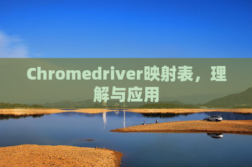 Chromedriver映射表，理解与应用